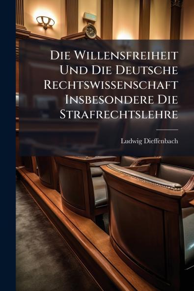 Die Willensfreiheit Und Die Deutsche Rechtswissenschaft Insbesondere Die Strafrechtslehre