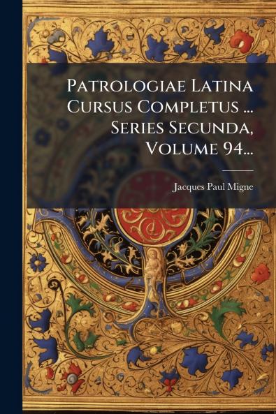 Patrologiae Latina Cursus Completus ... Series Secunda Volume 94...