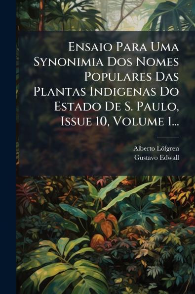 Ensaio Para Uma Synonimia Dos Nomes Populares Das Plantas Indigenas Do Estado De S. Paulo Issue 10 Volume 1...