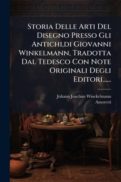 Storia Delle Arti Del Disegno Presso Gli Antichidi Giovanni Winkelmann Tradotta Dal Tedesco Con Note Originali Degli Editori......