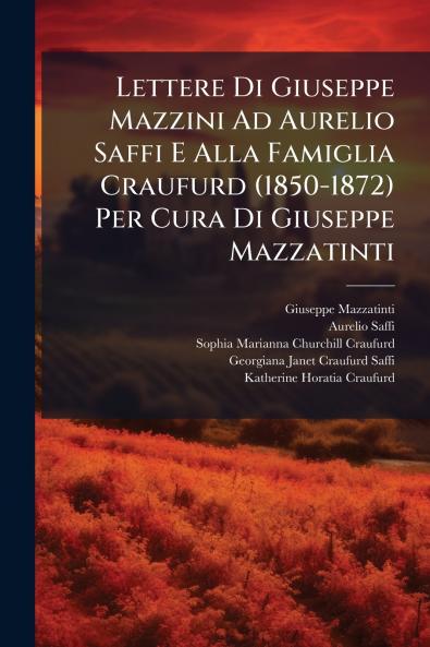 Lettere Di Giuseppe Mazzini Ad Aurelio Saffi E Alla Famiglia Craufurd (1850-1872) Per Cura Di Giuseppe Mazzatinti