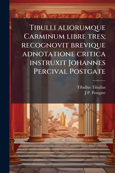 Tibulli aliorumque Carminum libre tres; recognovit brevique adnotatione critica instruxit Johannes Percival Postgate