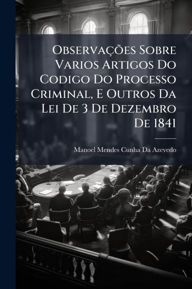 Observações Sobre Varios Artigos Do Codigo Do Processo Criminal E Outros Da Lei De 3 De Dezembro De 1841