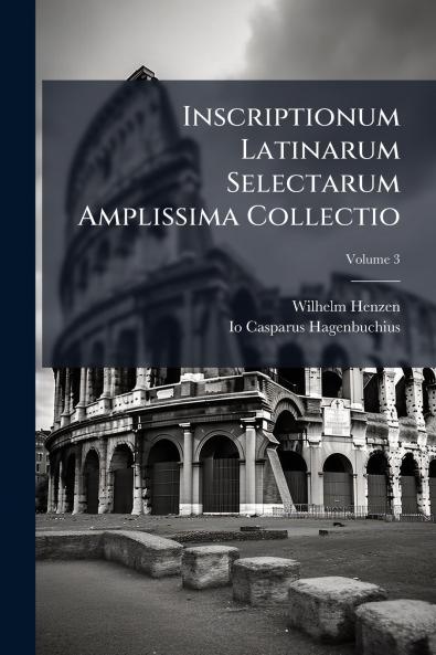 Inscriptionum Latinarum Selectarum Amplissima Collectio