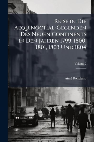 Reise in Die Aequinoctial-Gegenden Des Neuen Continents in Den Jahren 1799 1800 1801 1803 Und 1804; Volume 2