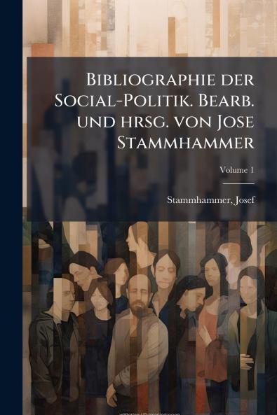 Bibliographie der Social-Politik. Bearb. und hrsg. von Jose Stammhammer; Volume 1