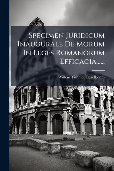 Specimen Juridicum Inaugurale De Morum In Leges Romanorum Efficacia......