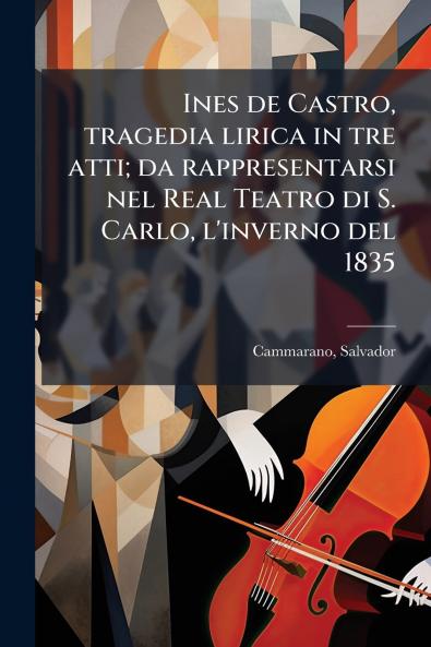 Ines de Castro tragedia lirica in tre atti; da rappresentarsi nel Real Teatro di S. Carlo l'inverno del 1835