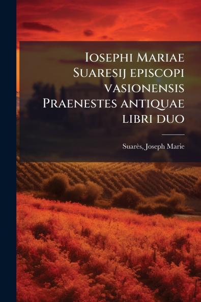 Iosephi Mariae Suaresij episcopi vasionensis Praenestes antiquae libri duo