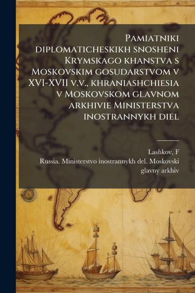 Pamiatniki diplomaticheskikh snosheni Krymskago khanstva s Moskovskim gosudarstvom v XVI-XVII v.v. khraniashchiesia v Moskovskom glavnom arkhivie Ministerstva inostrannykh diel