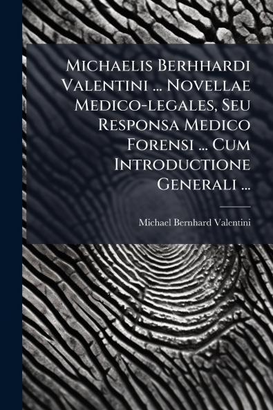 Michaelis Berhhardi Valentini ... Novellae Medico-legales Seu Responsa Medico Forensi ... Cum Introductione Generali ...