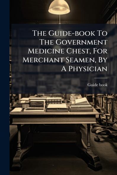 The Guide-book To The Government Medicine Chest For Merchant Seamen By A Physician