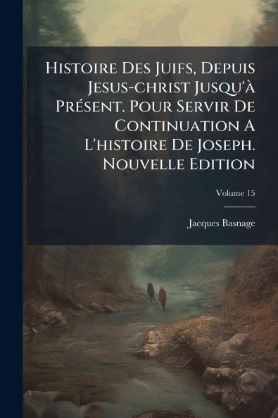Histoire Des Juifs Depuis Jesus-christ Jusqu'à Présent. Pour Servir De Continuation A L'histoire De Joseph. Nouvelle Edition