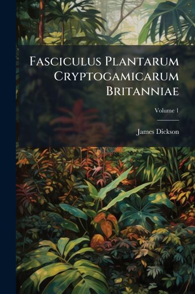 Fasciculus Plantarum Cryptogamicarum Britanniae; Volume 1