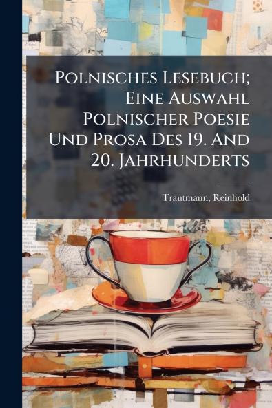 Polnisches Lesebuch; Eine Auswahl Polnischer Poesie Und Prosa Des 19. And 20. Jahrhunderts