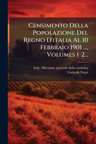 Censimento Della Popolazione Del Regno D'italia Al 10 Febbraio 1901 ... Volumes 1-2...
