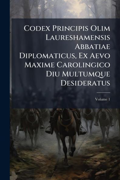 Codex Principis Olim Laureshamensis Abbatiae Diplomaticus Ex Aevo Maxime Carolingico Diu Multumque Desideratus; Volume 1