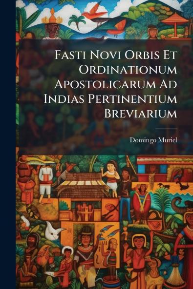 Fasti Novi Orbis Et Ordinationum Apostolicarum Ad Indias Pertinentium Breviarium