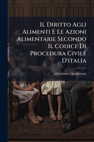 Il Diritto Agli Alimenti E Le Azioni Alimentarie Secondo Il Codice Di Procedura Civile D'italia