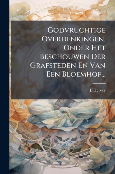 Godvruchtige Overdenkingen Onder Het Beschouwen Der Grafsteden En Van Een Bloemhof...