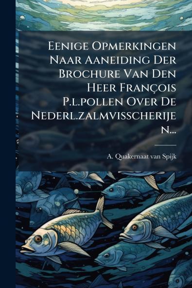 Eenige Opmerkingen Naar Aaneiding Der Brochure Van Den Heer François P.l.pollen Over De Nederl.zalmvisscherijen...