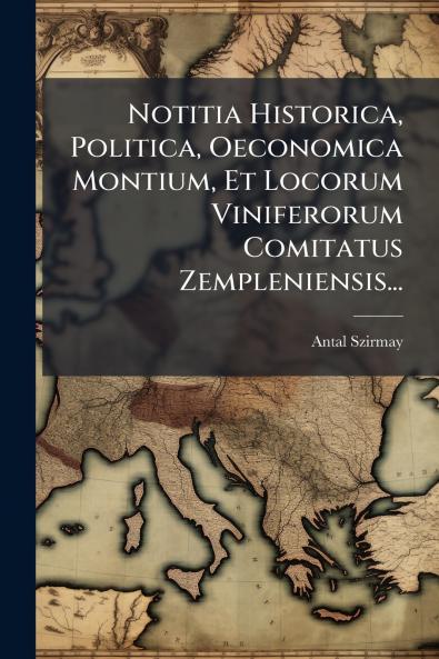 Notitia Historica Politica Oeconomica Montium Et Locorum Viniferorum Comitatus Zempleniensis...