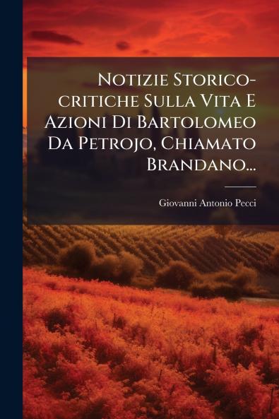 Notizie Storico-critiche Sulla Vita E Azioni Di Bartolomeo Da Petrojo Chiamato Brandano...