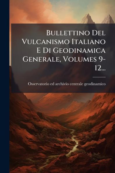 Bullettino Del Vulcanismo Italiano E Di Geodinamica Generale Volumes 9-12...
