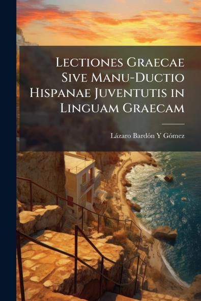 Lectiones Graecae Sive Manu-Ductio Hispanae Juventutis in Linguam Graecam