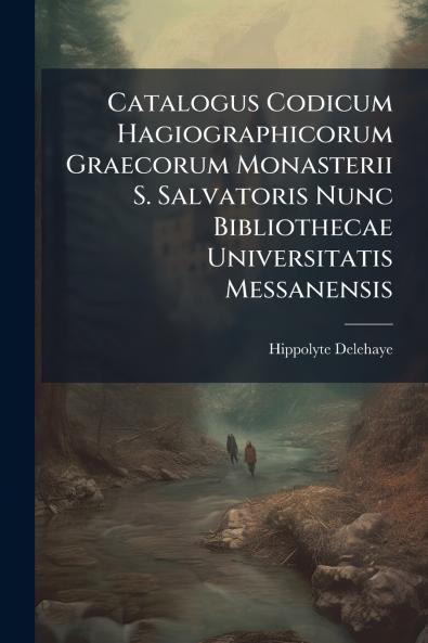 Catalogus Codicum Hagiographicorum Graecorum Monasterii S. Salvatoris Nunc Bibliothecae Universitatis Messanensis