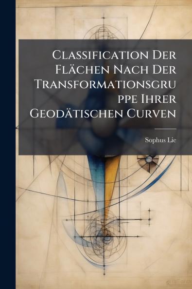 Classification Der Flächen Nach Der Transformationsgruppe Ihrer Geodätischen Curven