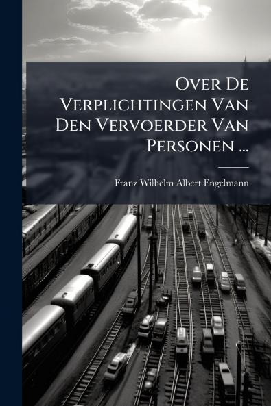 Over De Verplichtingen Van Den Vervoerder Van Personen ...