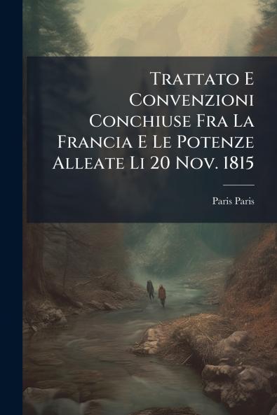 Trattato E Convenzioni Conchiuse Fra La Francia E Le Potenze Alleate Li 20 Nov. 1815