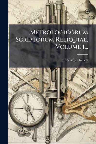 Metrologicorum Scriptorum Reliquiae Volume 1...