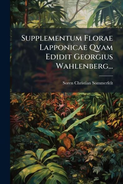 Supplementum Florae Lapponicae Qvam Edidit Georgius Wahlenberg...