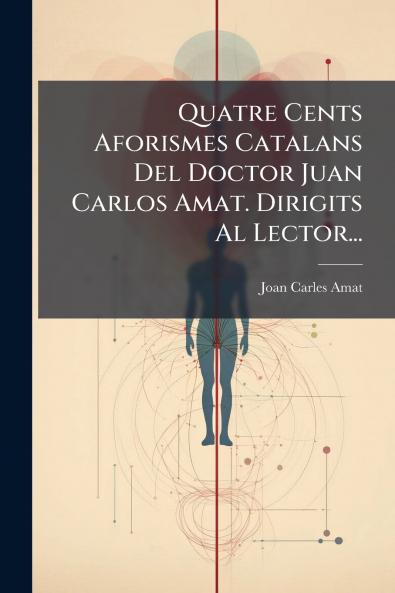Quatre Cents Aforismes Catalans Del Doctor Juan Carlos Amat. Dirigits Al Lector...
