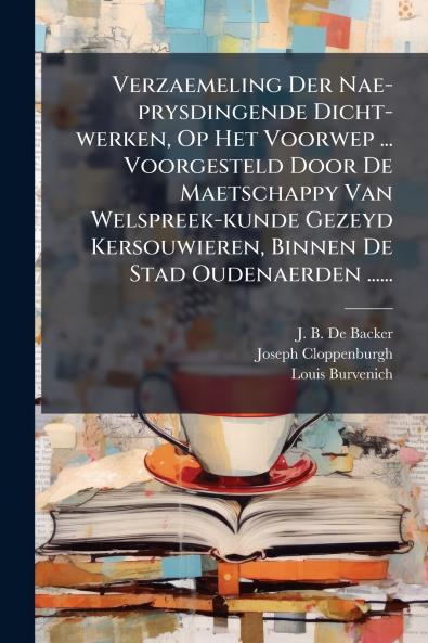 Verzaemeling Der Nae-prysdingende Dicht-werken Op Het Voorwep ... Voorgesteld Door De Maetschappy Van Welspreek-kunde Gezeyd Kersouwieren Binnen De Stad Oudenaerden ......