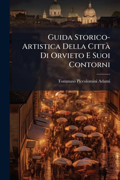 Guida Storico-Artistica Della Città Di Orvieto E Suoi Contorni