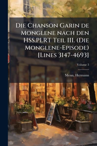Die Chanson Garin de Monglene nach den HSS.PLRT Teil III. (Die Monglene-Episode) [Lines 3147-4693]; Volume 3