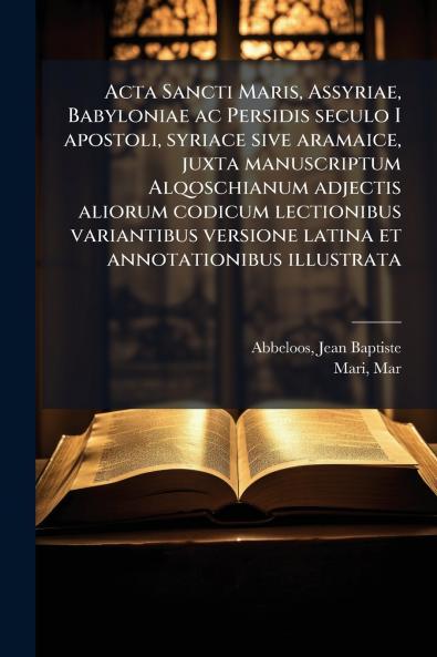 Acta Sancti Maris Assyriae Babyloniae ac Persidis seculo I apostoli syriace sive aramaice juxta manuscriptum Alqoschianum adjectis aliorum codicum lectionibus variantibus versione latina et annotationibus illustrata