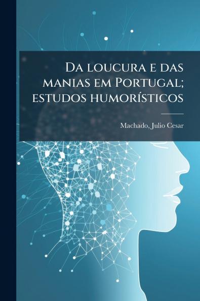Da loucura e das manias em Portugal; estudos humorísticos