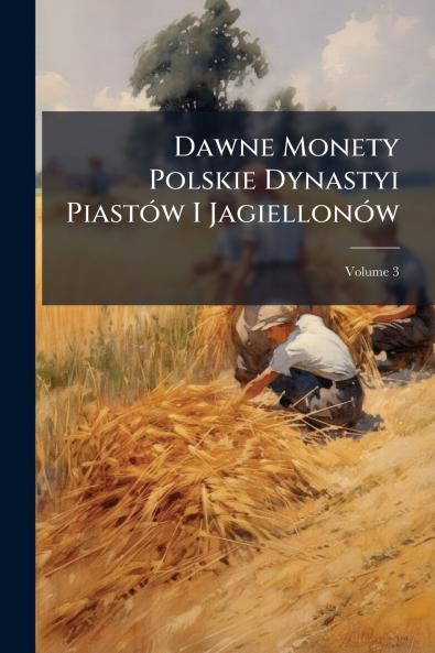 Dawne Monety Polskie Dynastyi Piastów I Jagiellonów; Volume 3