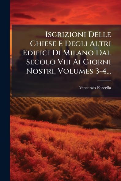 Iscrizioni Delle Chiese E Degli Altri Edifici Di Milano Dal Secolo Viii Ai Giorni Nostri Volumes 3-4...