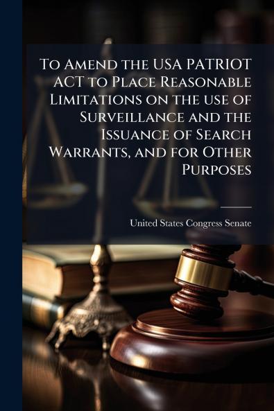 To Amend the USA PATRIOT ACT to Place Reasonable Limitations on the use of Surveillance and the Issuance of Search Warrants and for Other Purposes