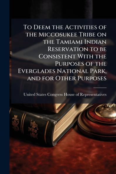 To Deem the Activities of the Miccosukee Tribe on the Tamiami Indian Reservation to be Consistent With the Purposes of the Everglades National Park and for Other Purposes