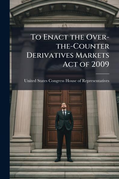 To Enact the Over-the-Counter Derivatives Markets Act of 2009