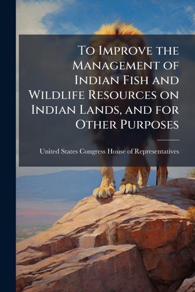 To Improve the Management of Indian Fish and Wildlife Resources on Indian Lands and for Other Purposes