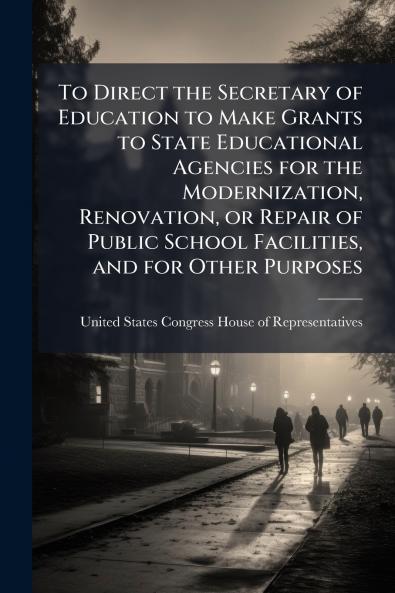 To Direct the Secretary of Education to Make Grants to State Educational Agencies for the Modernization Renovation or Repair of Public School Facilities and for Other Purposes