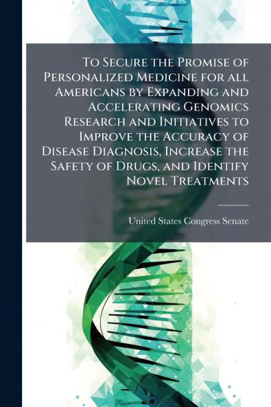 To Secure the Promise of Personalized Medicine for all Americans by Expanding and Accelerating Genomics Research and Initiatives to Improve the Accuracy of Disease Diagnosis Increase the Safety of Drugs and Identify Novel Treatments