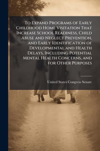 To Expand Programs of Early Childhood Home Visitation That Increase School Readiness Child Abuse and Neglect Prevention and Early Identification of Developmental and Health Delays Including Potential Mental Health Concerns and for Other Purposes